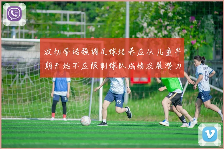 波切蒂诺强调足球培养应从儿童早期开始不应限制球队成绩发展潜力