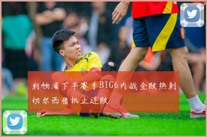 利物浦下半赛季BIG6内战全败热刺切尔西借机止连败